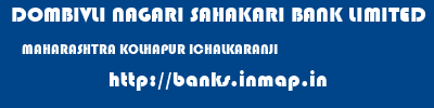 DOMBIVLI NAGARI SAHAKARI BANK LIMITED  MAHARASHTRA KOLHAPUR ICHALKARANJI   banks information 